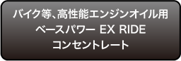 バイク等、高性能エンジンオイル用ベースパワー EX RIDEコンセントレート