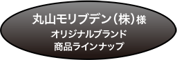 丸山モリブデン（株）様オリジナルブランド商品ラインナップ