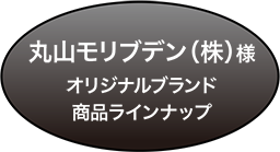 丸山モリブデン（株）様オリジナルブランド商品ラインナップ